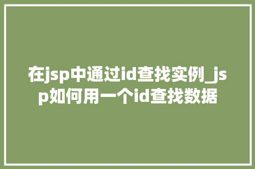 在jsp中通过id查找实例_jsp如何用一个id查找数据  第1张