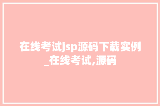 在线考试jsp源码下载实例_在线考试,源码  第1张