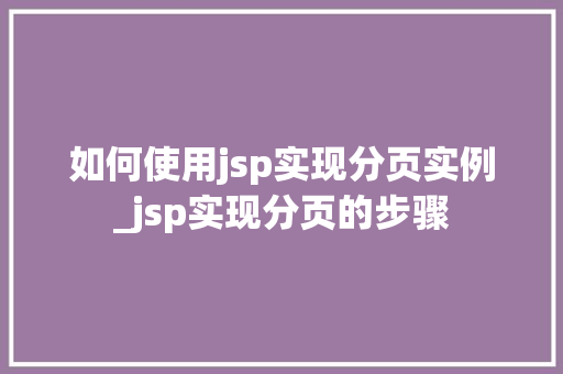 如何使用jsp实现分页实例_jsp实现分页的步骤 第1张 如何使用jsp实现分页实例_jsp实现分页的步骤 第1张