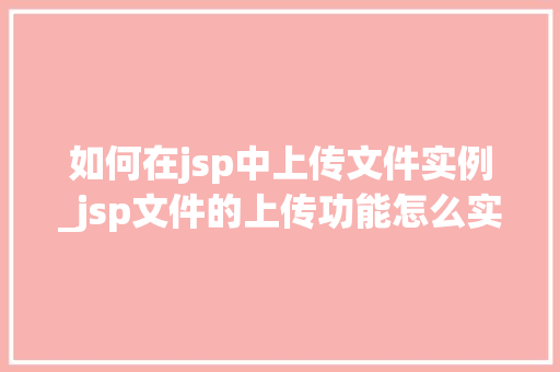 如何在jsp中上传文件实例_jsp文件的上传功能怎么实现  第1张