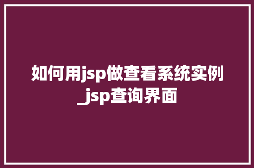 如何用jsp做查看系统实例_jsp查询界面  第1张