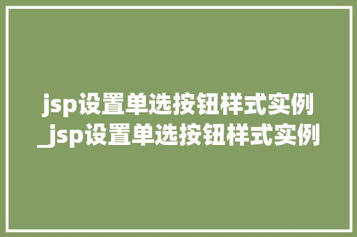 jsp设置单选按钮样式实例_jsp设置单选按钮样式实例是什么 第1张 jsp设置单选按钮样式实例_jsp设置单选按钮样式实例是什么 第1张