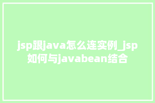 jsp跟java怎么连实例_jsp如何与javabean结合  第1张