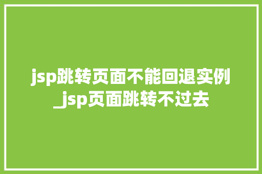 jsp跳转页面不能回退实例_jsp页面跳转不过去  第1张