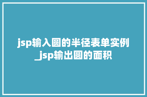 jsp输入圆的半径表单实例_jsp输出圆的面积 第1张 jsp输入圆的半径表单实例_jsp输出圆的面积 第1张