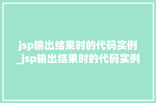 jsp输出结果时的代码实例_jsp输出结果时的代码实例怎么写