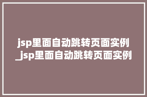 jsp里面自动跳转页面实例_jsp里面自动跳转页面实例在哪  第1张