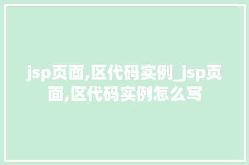 jsp页面,区代码实例_jsp页面,区代码实例怎么写 第1张 jsp页面,区代码实例_jsp页面,区代码实例怎么写 第1张