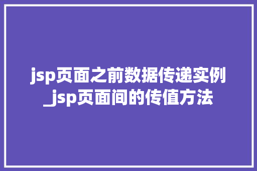 jsp页面之前数据传递实例_jsp页面间的传值方法 第1张 jsp页面之前数据传递实例_jsp页面间的传值方法 第1张