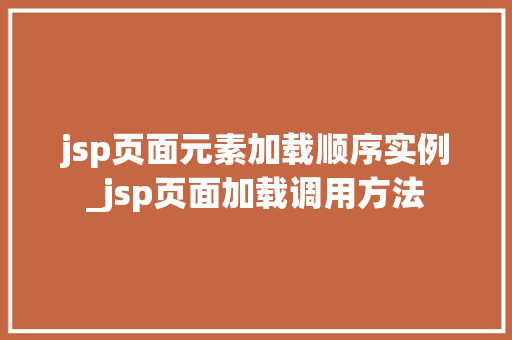 jsp页面元素加载顺序实例_jsp页面加载调用方法  第1张