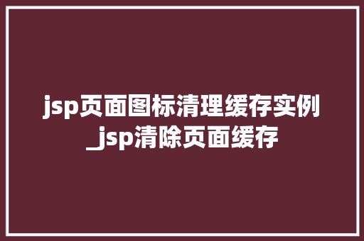 jsp页面图标清理缓存实例_jsp清除页面缓存 第1张 jsp页面图标清理缓存实例_jsp清除页面缓存 第1张