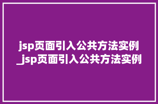 jsp页面引入公共方法实例_jsp页面引入公共方法实例怎么写 第1张 jsp页面引入公共方法实例_jsp页面引入公共方法实例怎么写 第1张
