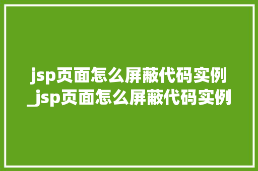 jsp页面怎么屏蔽代码实例_jsp页面怎么屏蔽代码实例中的数据  第1张