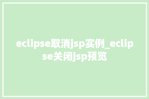 eclipse取消jsp实例_eclipse关闭jsp预览  第1张