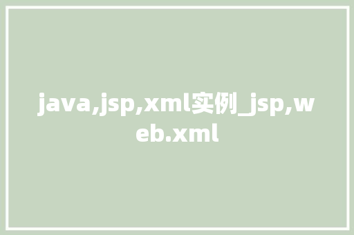 java,jsp,xml实例_jsp,web.xml 第1张 java,jsp,xml实例_jsp,web.xml 第1张