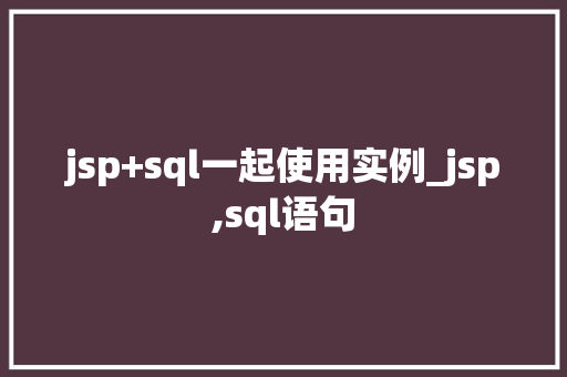 jsp+sql一起使用实例_jsp,sql语句