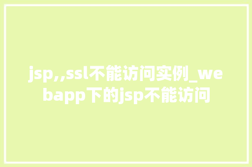 jsp,,ssl不能访问实例_webapp下的jsp不能访问
