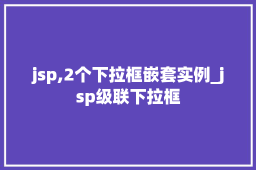 jsp,2个下拉框嵌套实例_jsp级联下拉框  第1张