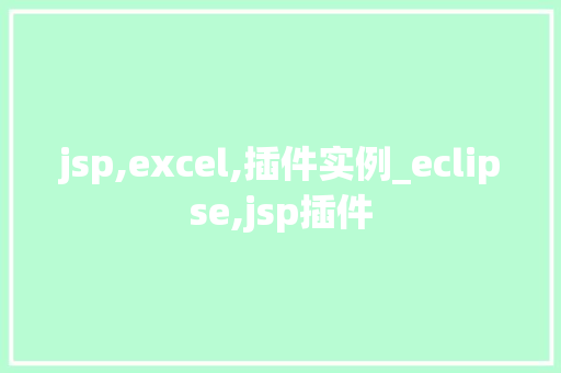 jsp,excel,插件实例_eclipse,jsp插件 第1张 jsp,excel,插件实例_eclipse,jsp插件 第1张