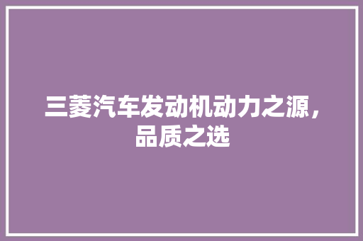 三菱汽车发动机动力之源，品质之选