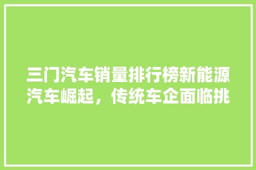 三门汽车销量排行榜新能源汽车崛起，传统车企面临挑战  第1张