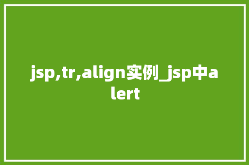 jsp,tr,align实例_jsp中alert 第1张 jsp,tr,align实例_jsp中alert 第1张