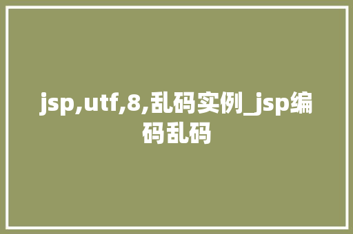 jsp,utf,8,乱码实例_jsp编码乱码  第1张