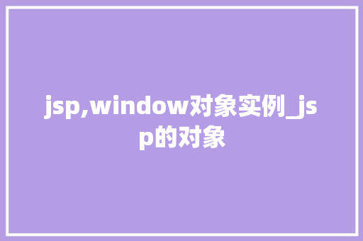 jsp,window对象实例_jsp的对象 第1张 jsp,window对象实例_jsp的对象 第1张