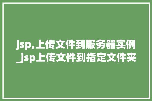 jsp,上传文件到服务器实例_jsp上传文件到指定文件夹