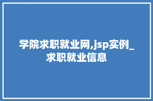 学院求职就业网,jsp实例_求职就业信息