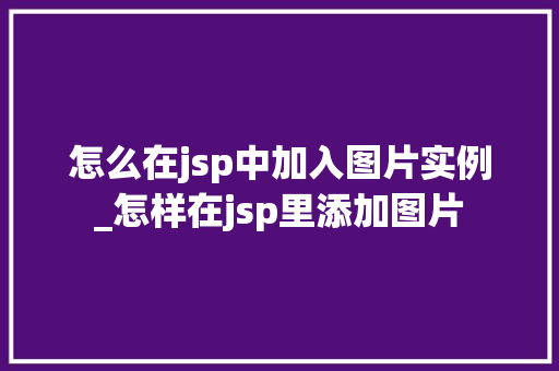 怎么在jsp中加入图片实例_怎样在jsp里添加图片 第1张 怎么在jsp中加入图片实例_怎样在jsp里添加图片 第1张