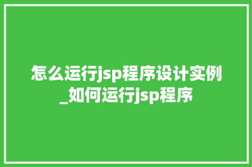 怎么运行jsp程序设计实例_如何运行jsp程序  第1张