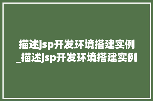描述jsp开发环境搭建实例_描述jsp开发环境搭建实例的方法  第1张