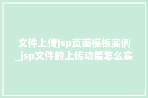 文件上传jsp页面模板实例_jsp文件的上传功能怎么实现  第1张
