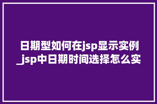 日期型如何在jsp显示实例_jsp中日期时间选择怎么实现的 第1张 日期型如何在jsp显示实例_jsp中日期时间选择怎么实现的 第1张