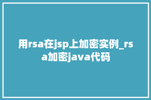 用rsa在jsp上加密实例_rsa加密java代码  第1张