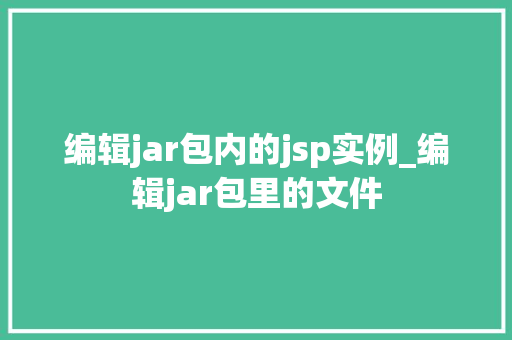 编辑jar包内的jsp实例_编辑jar包里的文件