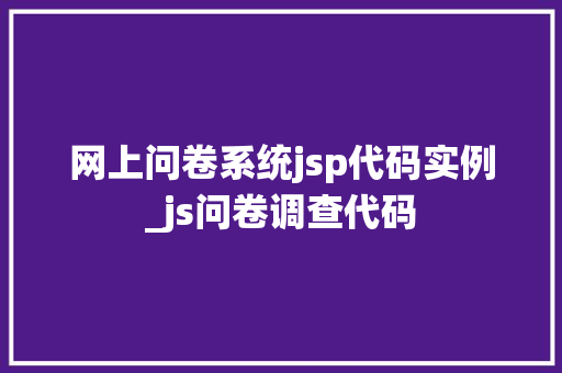 网上问卷系统jsp代码实例_js问卷调查代码 第1张 网上问卷系统jsp代码实例_js问卷调查代码 第1张