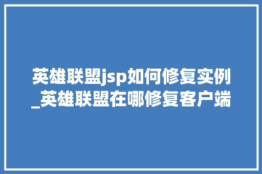 英雄联盟jsp如何修复实例_英雄联盟在哪修复客户端 第1张 英雄联盟jsp如何修复实例_英雄联盟在哪修复客户端 第1张