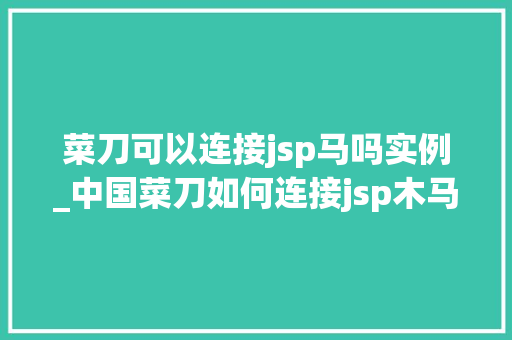 菜刀可以连接jsp马吗实例_中国菜刀如何连接jsp木马
