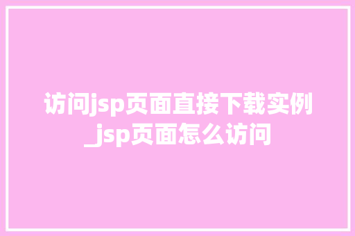 访问jsp页面直接下载实例_jsp页面怎么访问  第1张