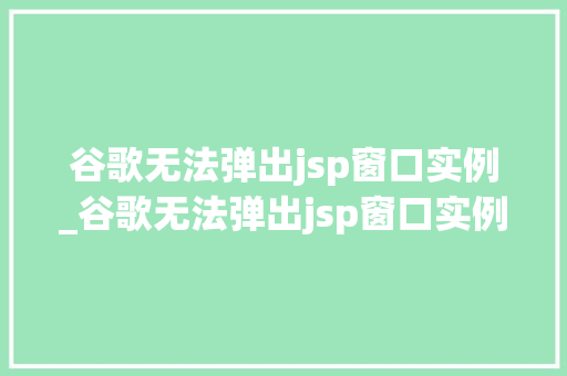 谷歌无法弹出jsp窗口实例_谷歌无法弹出jsp窗口实例文件 第1张 谷歌无法弹出jsp窗口实例_谷歌无法弹出jsp窗口实例文件 第1张