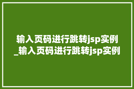 输入页码进行跳转jsp实例_输入页码进行跳转jsp实例程序 第1张 输入页码进行跳转jsp实例_输入页码进行跳转jsp实例程序 第1张