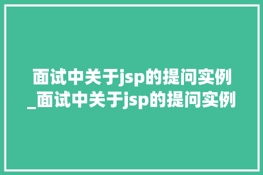 面试中关于jsp的提问实例_面试中关于jsp的提问实例分析  第1张