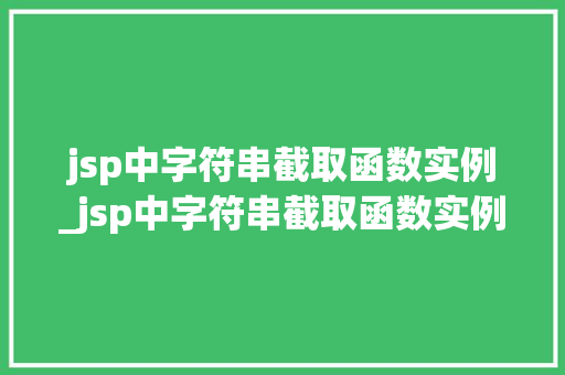 jsp中字符串截取函数实例_jsp中字符串截取函数实例有哪些 第1张 jsp中字符串截取函数实例_jsp中字符串截取函数实例有哪些 第1张