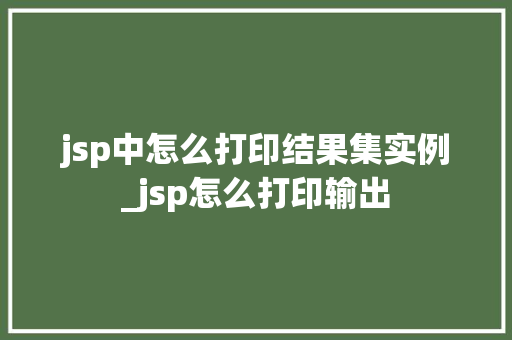 jsp中怎么打印结果集实例_jsp怎么打印输出 第1张 jsp中怎么打印结果集实例_jsp怎么打印输出 第1张