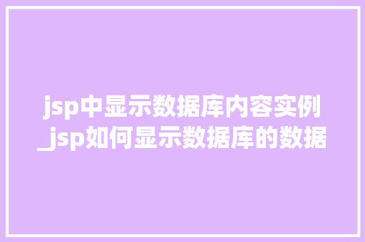 jsp中显示数据库内容实例_jsp如何显示数据库的数据