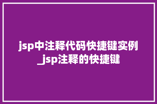 jsp中注释代码快捷键实例_jsp注释的快捷键  第1张