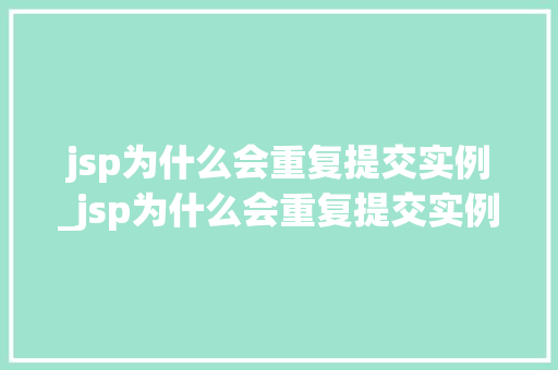jsp为什么会重复提交实例_jsp为什么会重复提交实例数据 第1张 jsp为什么会重复提交实例_jsp为什么会重复提交实例数据 第1张