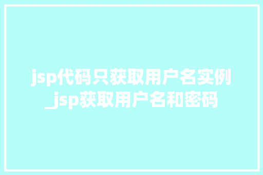 jsp代码只获取用户名实例_jsp获取用户名和密码